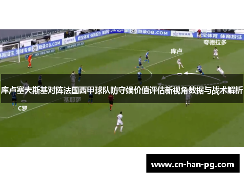 库卢塞夫斯基对阵法国西甲球队防守端价值评估新视角数据与战术解析 库卢塞夫斯基对阵法国西甲球队防守端价值评估新视角数据与战术解析