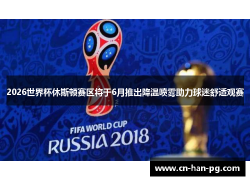2026世界杯休斯顿赛区将于6月推出降温喷雾助力球迷舒适观赛