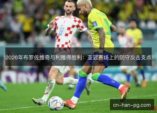 2026年布罗佐维奇与利雅得胜利：亚冠赛场上的防守反击支点